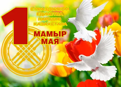 С Праздником 1 Мая — Днем Единства Народов Казахстана!