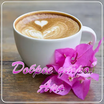Открытка с именем АНЮТА Доброе утро Доброе утро кофе с сердечком. Открытки  на каждый день с именами и пожеланиями.