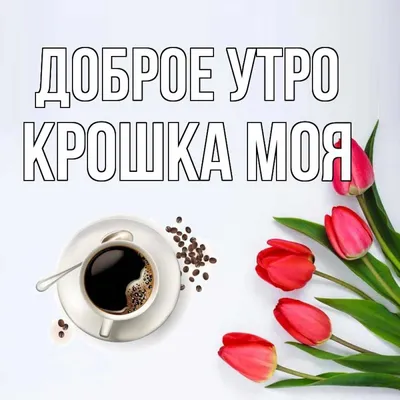 Открытка с именем Крошка моя Доброе утро тюльпаны и кофе. Открытки на  каждый день с именами и пожеланиями.