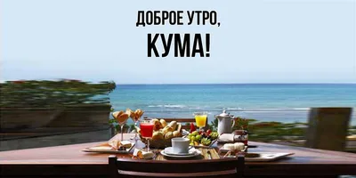 Открытка для любимых и родных Кума Доброе утро. Открытки на каждый день с  пожеланиями для родственников.