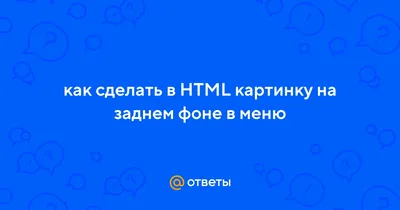Ответы Mail.ru: как сделать в HTML картинку на заднем фоне в меню
