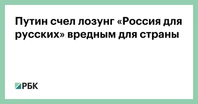 Путин счел лозунг «Россия для русских» вредным для страны — РБК