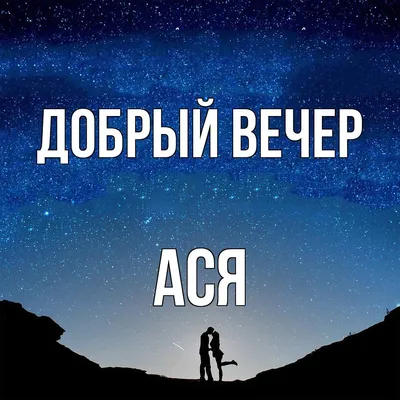 Открытка с именем Ася Добрый вечер. Открытки на каждый день с именами и  пожеланиями.