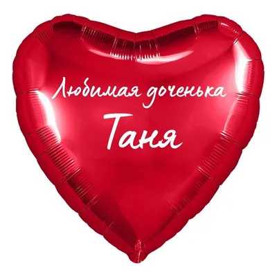 Сердце шар именное, фольгированное, красное, с надписью (с именем) для  дочки \"Любимая доченька Таня\" - купить в интернет-магазине OZON с доставкой  по России (950169648)