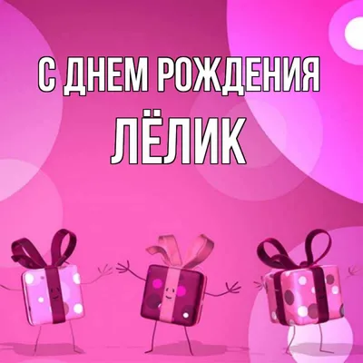 Открытка с именем Лёлик С днем рождения подарки на розовом фоне. Открытки  на каждый день с именами и пожеланиями.