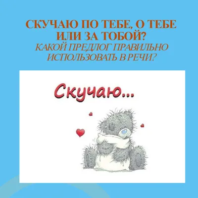 Скучаю... по тебе, за тобой или о тебе? Какой предлог правильно  использовать в речи? | С русским на ты | Дзен