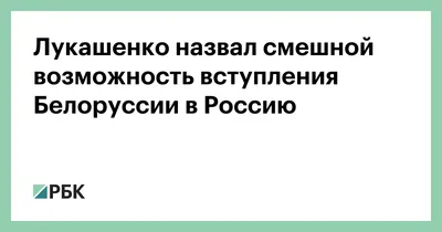 Лукашенко назвал смешной возможность вступления Белоруссии в Россию — РБК