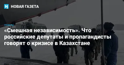 Смешная независимость». Что российские депутаты и пропагандисты говорят о  кризисе в Казахстане — Новая газета